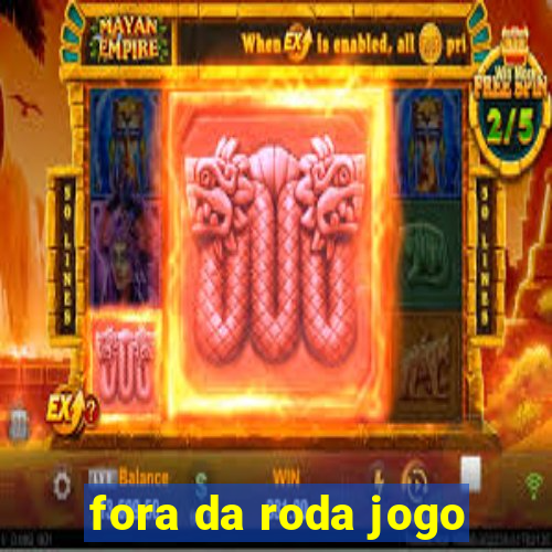 fora da roda jogo